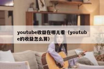 youtube收益在哪儿看（youtube的收益怎么算）