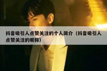 抖音吸引人点赞关注的个人简介（抖音吸引人点赞关注的昵称）