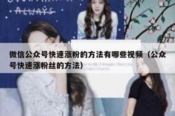 微信公众号快速涨粉的方法有哪些视频（公众号快速涨粉丝的方法）