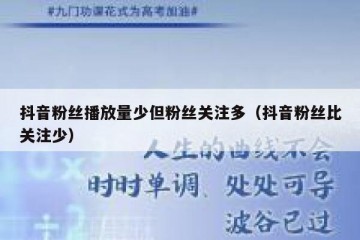 抖音粉丝播放量少但粉丝关注多（抖音粉丝比关注少）