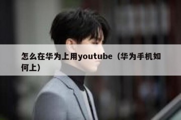 怎么在华为上用youtube（华为手机如何上）
