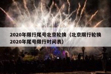 2020年限行尾号北京轮换（北京限行轮换2020年尾号限行时间表）