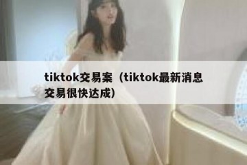 tiktok交易案（tiktok最新消息交易很快达成）