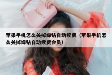 苹果手机怎么关掉绿钻自动续费（苹果手机怎么关掉绿钻自动续费会员）