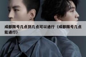 成都限号几点到几点可以通行（成都限号几点能通行）