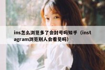 ins怎么浏览多了会封号吗知乎（instagram浏览别人会看见吗）