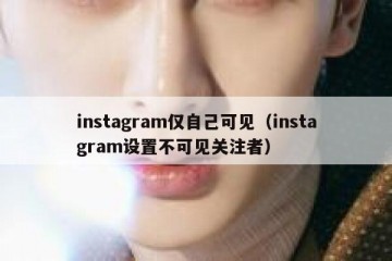 instagram仅自己可见（instagram设置不可见关注者）