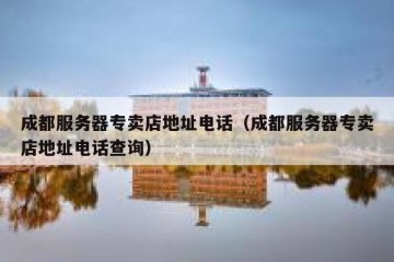 成都服务器专卖店地址电话（成都服务器专卖店地址电话查询）