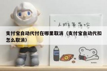 支付宝自动代付在哪里取消（支付宝自动代扣怎么取消）