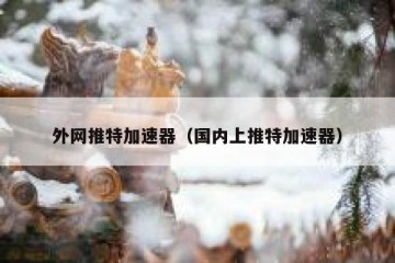 外网推特加速器（国内上推特加速器）