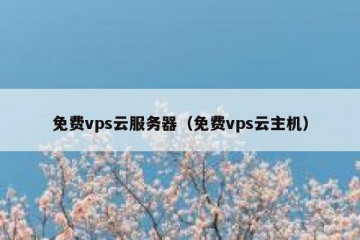 免费vps云服务器（免费vps云主机）