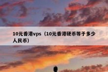 10元香港vps（10元香港硬币等于多少人民币）