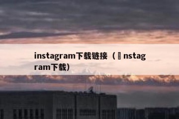 instagram下载链接（İnstagram下载）