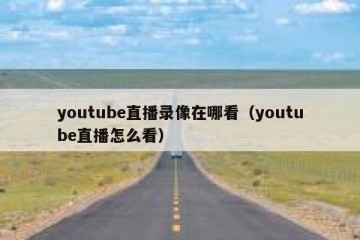 youtube直播录像在哪看（youtube直播怎么看）