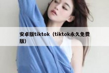 安卓版tiktok（tiktok永久免费版）