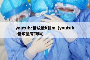 youtube播放量k和m（youtube播放量有钱吗）