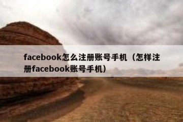 facebook怎么注册账号手机（怎样注册facebook账号手机）