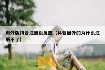海外版抖音注册没反应（抖音国外的为什么注册不了）