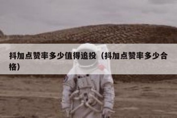 抖加点赞率多少值得追投（抖加点赞率多少合格）
