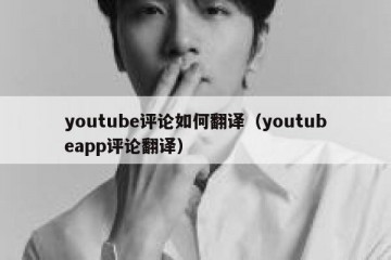 youtube评论如何翻译（youtubeapp评论翻译）