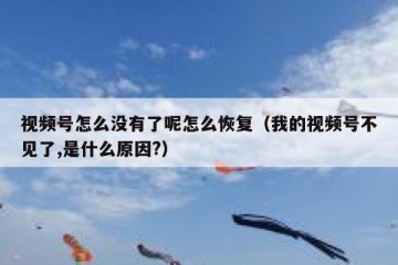 视频号怎么没有了呢怎么恢复（我的视频号不见了,是什么原因?）