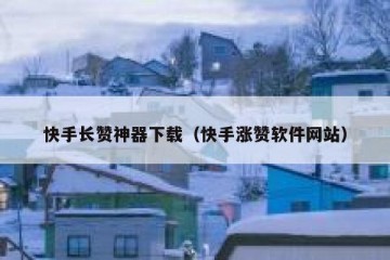 快手长赞神器下载（快手涨赞软件网站）
