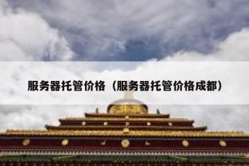服务器托管价格（服务器托管价格成都）