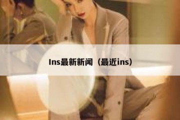 Ins最新新闻（最近ins）
