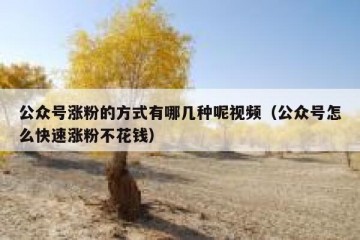 公众号涨粉的方式有哪几种呢视频（公众号怎么快速涨粉不花钱）