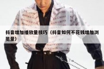 抖音增加播放量技巧（抖音如何不花钱增加浏览量）