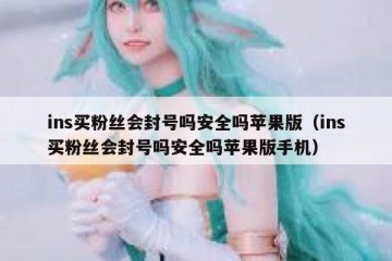 ins买粉丝会封号吗安全吗苹果版（ins买粉丝会封号吗安全吗苹果版手机）