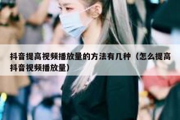 抖音提高视频播放量的方法有几种（怎么提高抖音视频播放量）