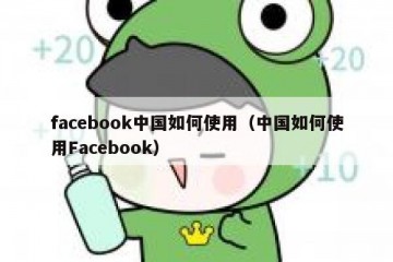 facebook中国如何使用（中国如何使用Facebook）
