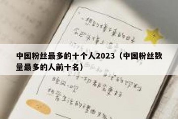 中国粉丝最多的十个人2023（中国粉丝数量最多的人前十名）