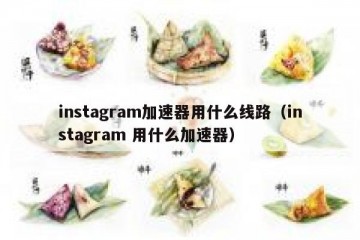 instagram加速器用什么线路（instagram 用什么加速器）