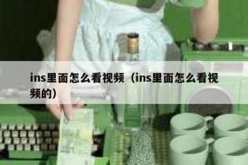ins里面怎么看视频（ins里面怎么看视频的）
