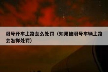 限号开车上路怎么处罚（如果被限号车辆上路会怎样处罚）