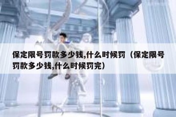保定限号罚款多少钱,什么时候罚（保定限号罚款多少钱,什么时候罚完）