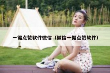 一键点赞软件微信（微信一健点赞软件）