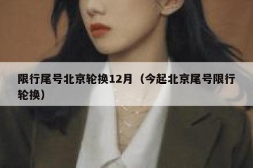 限行尾号北京轮换12月（今起北京尾号限行轮换）