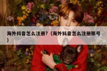 海外抖音怎么注册?（海外抖音怎么注册账号）