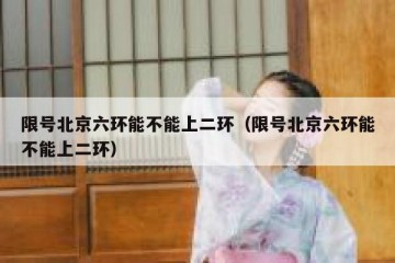 限号北京六环能不能上二环（限号北京六环能不能上二环）