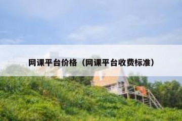 网课平台价格（网课平台收费标准）