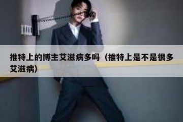推特上的博主艾滋病多吗（推特上是不是很多艾滋病）