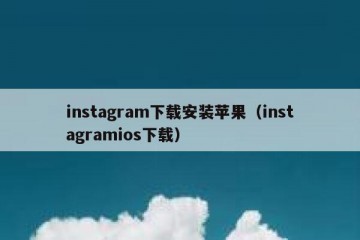 instagram下载安装苹果（instagramios下载）