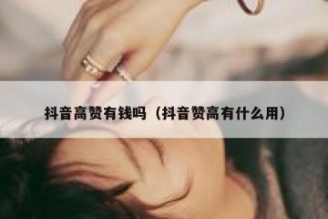 抖音高赞有钱吗（抖音赞高有什么用）