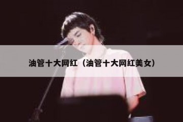 油管十大网红（油管十大网红美女）