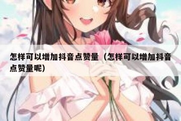 怎样可以增加抖音点赞量（怎样可以增加抖音点赞量呢）