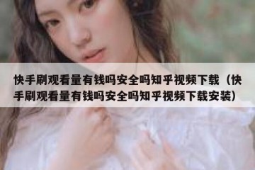 快手刷观看量有钱吗安全吗知乎视频下载（快手刷观看量有钱吗安全吗知乎视频下载安装）
