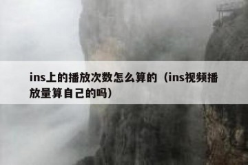 ins上的播放次数怎么算的（ins视频播放量算自己的吗）